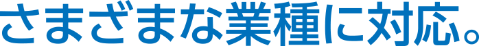 さまざまな業種に対応。