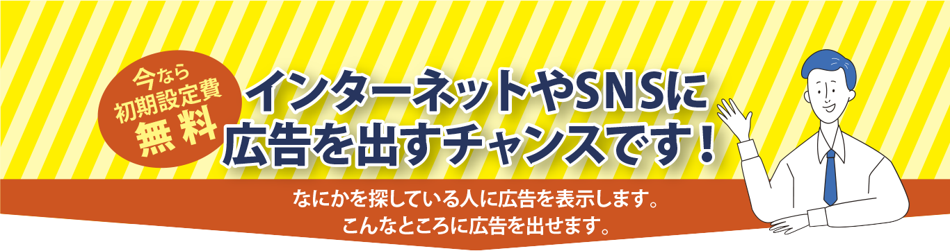 インターネットやSNSに広告を出すチャンスです！