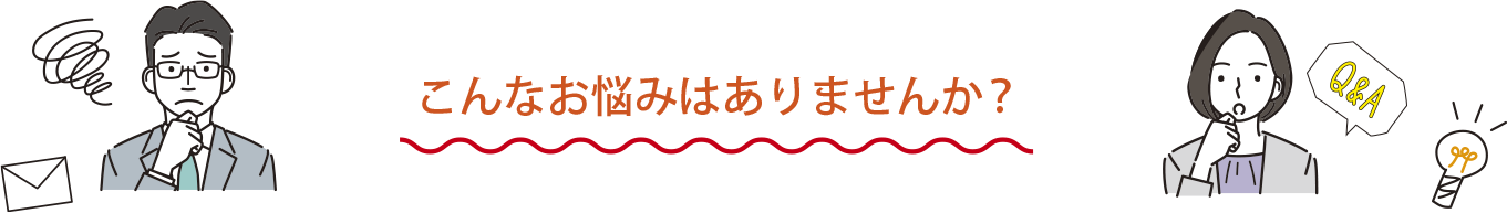 こんな悩みはありませんか？